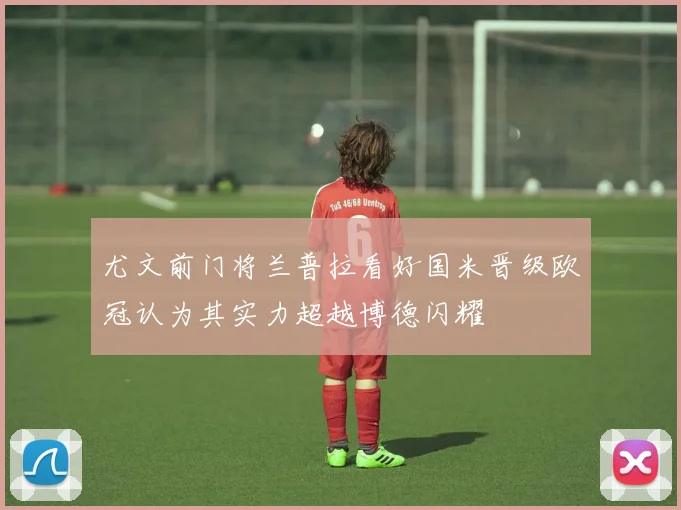 尤文前门将兰普拉看好国米晋级欧冠认为其实力超越博德闪耀