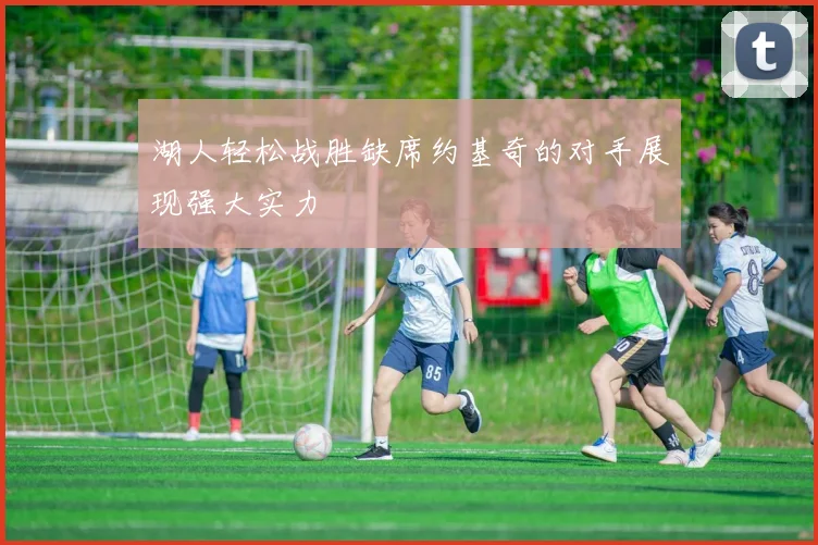 湖人轻松战胜缺席约基奇的对手展现强大实力