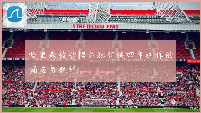 哈里森被炒揭示独行侠四年运作的痛苦与教训