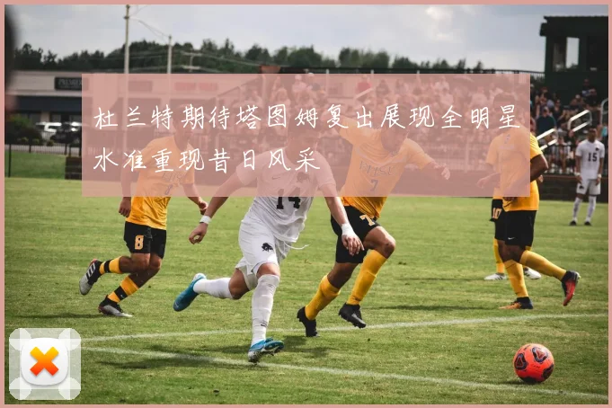 杜兰特期待塔图姆复出展现全明星水准重现昔日风采