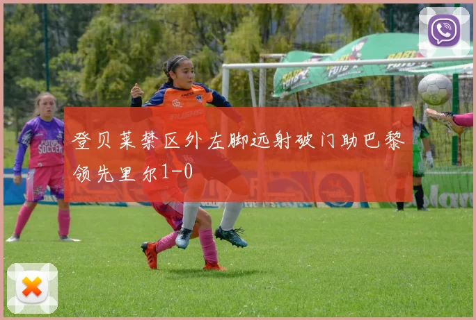 登贝莱禁区外左脚远射破门助巴黎领先里尔1-0
