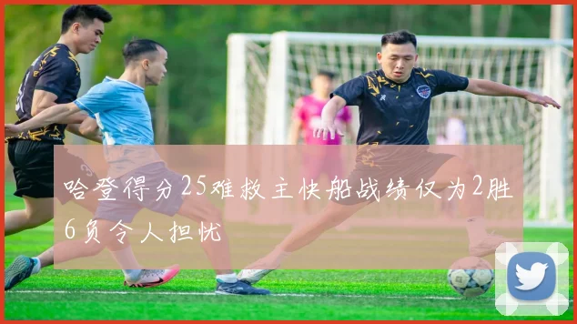 哈登得分25难救主快船战绩仅为2胜6负令人担忧