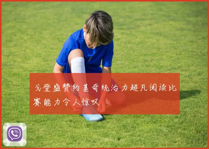 戈登盛赞约基奇统治力超凡阅读比赛能力令人惊叹