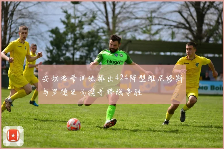 安切洛蒂训练排出424阵型维尼修斯与罗德里戈携手锋线争胜