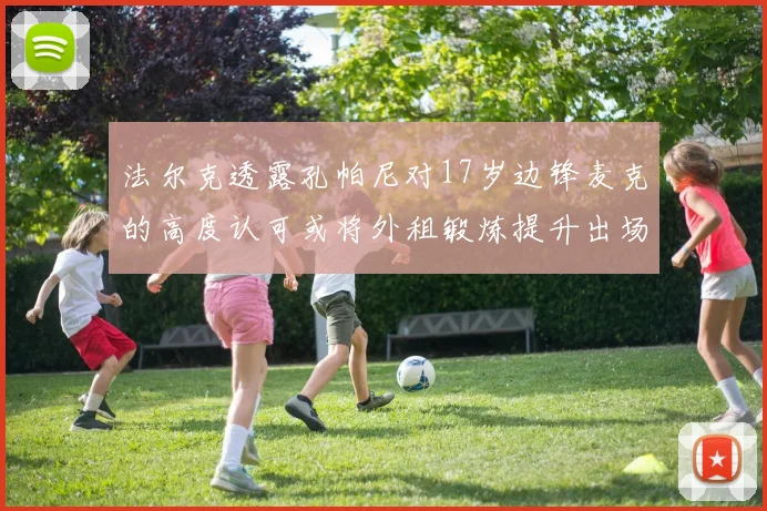 法尔克透露孔帕尼对17岁边锋麦克的高度认可或将外租锻炼提升出场机会