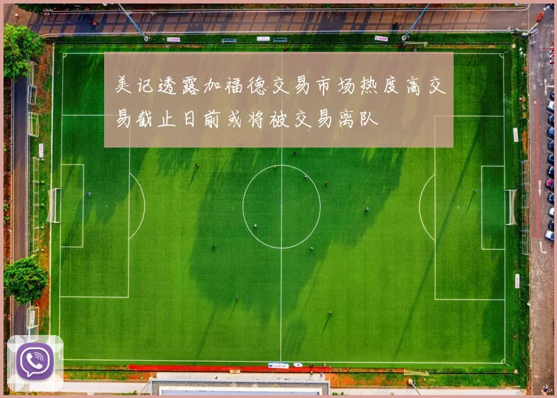 美记透露加福德交易市场热度高交易截止日前或将被交易离队