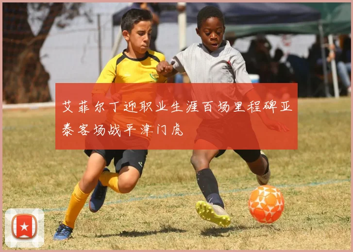 艾菲尔丁迎职业生涯百场里程碑亚泰客场战平津门虎