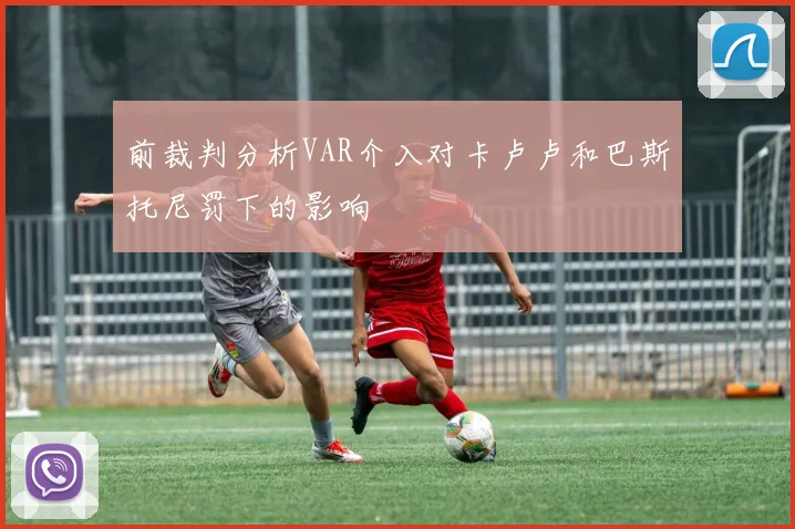 前裁判分析VAR介入对卡卢卢和巴斯托尼罚下的影响