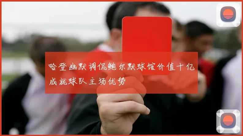 哈登幽默调侃鲍尔默球馆价值十亿成就球队主场优势