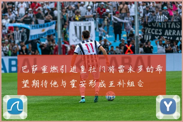 巴萨重燃引进皇社门将雷米罗的希望期待他与霍安形成互补组合