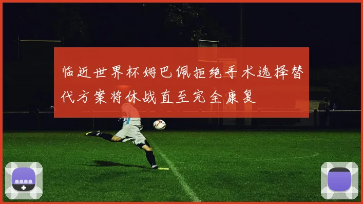 临近世界杯姆巴佩拒绝手术选择替代方案将休战直至完全康复