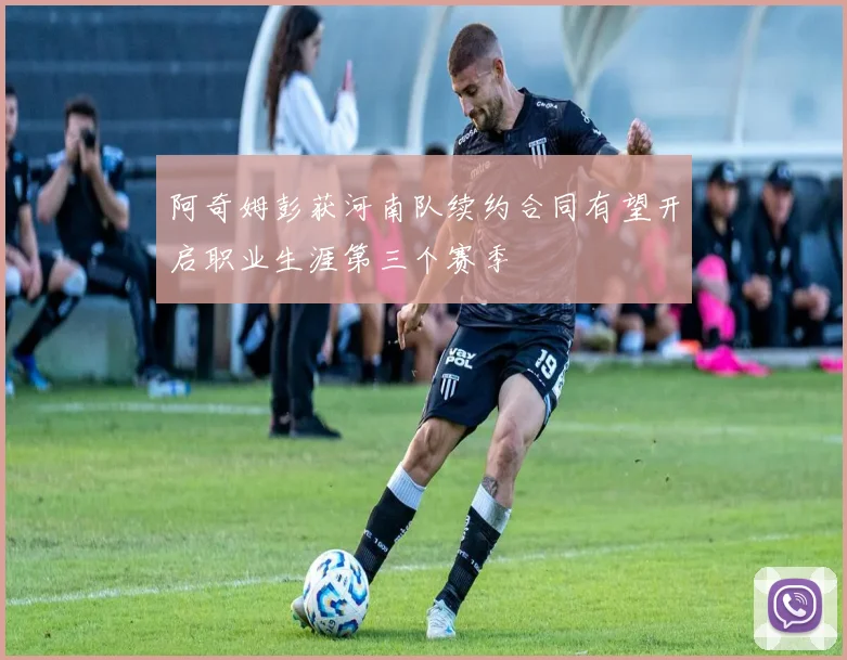 阿奇姆彭获河南队续约合同有望开启职业生涯第三个赛季