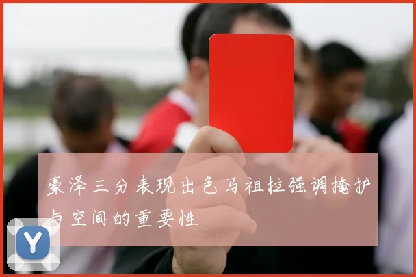 豪泽三分表现出色马祖拉强调掩护与空间的重要性