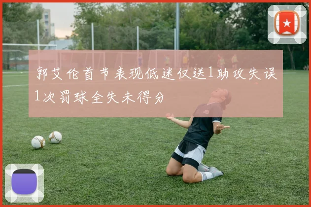 郭艾伦首节表现低迷仅送1助攻失误1次罚球全失未得分