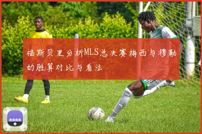 福斯贝里分析MLS总决赛梅西与穆勒的胜算对比与看法
