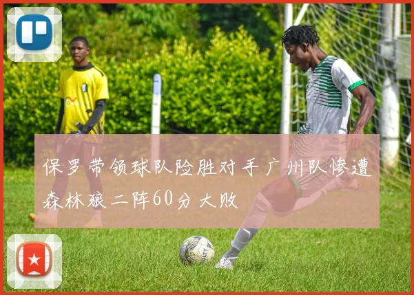 保罗带领球队险胜对手广州队惨遭森林狼二阵60分大败