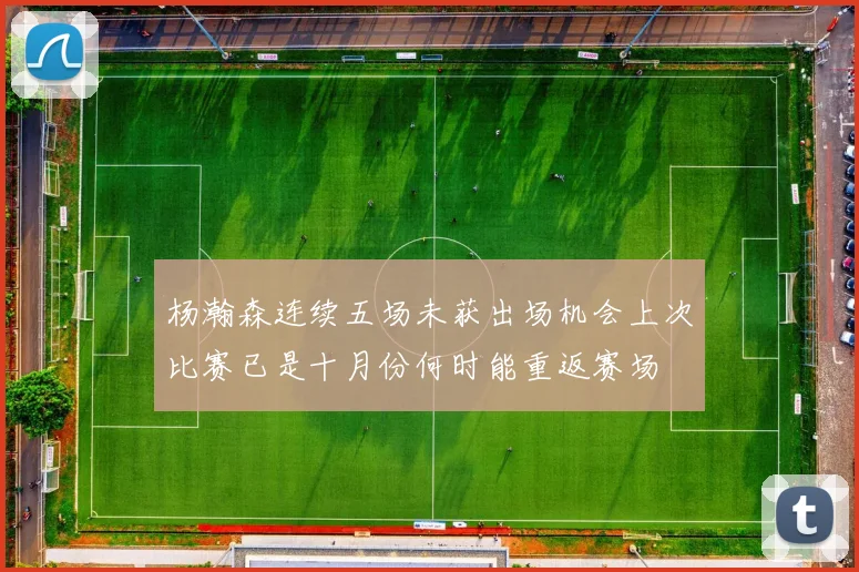 杨瀚森连续五场未获出场机会上次比赛已是十月份何时能重返赛场