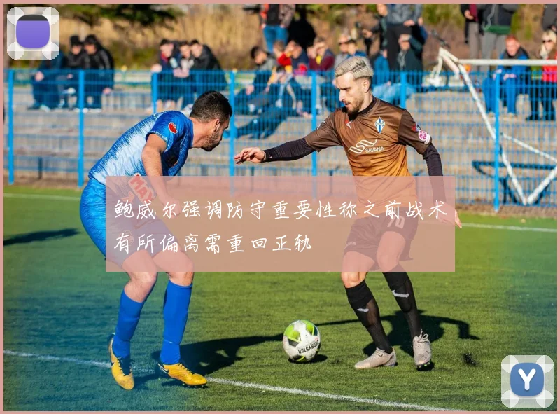 鲍威尔强调防守重要性称之前战术有所偏离需重回正轨