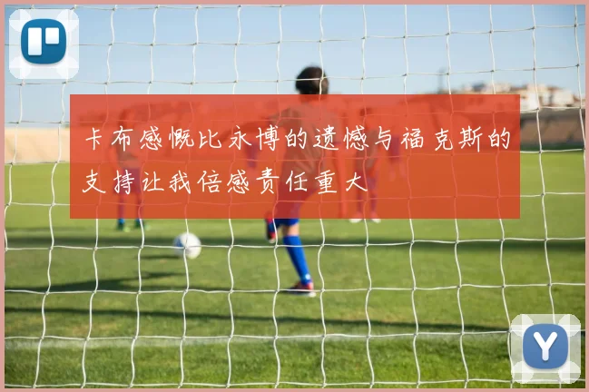 卡布感慨比永博的遗憾与福克斯的支持让我倍感责任重大