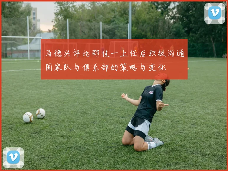 马德兴评论邵佳一上任后积极沟通国家队与俱乐部的策略与变化