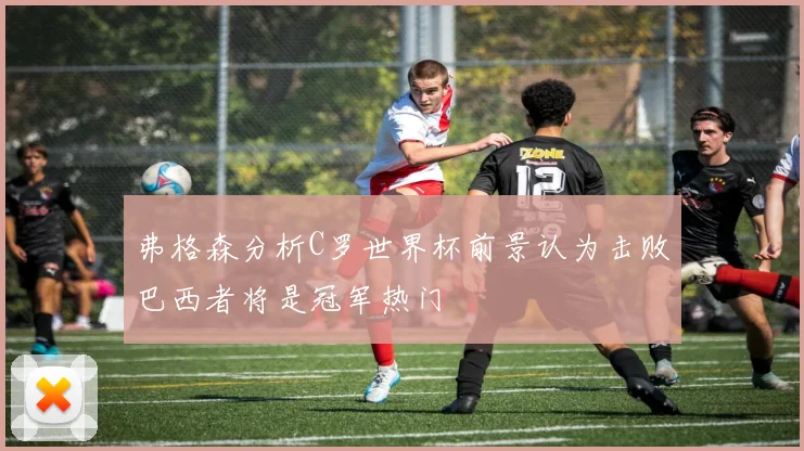 弗格森分析C罗世界杯前景认为击败巴西者将是冠军热门
