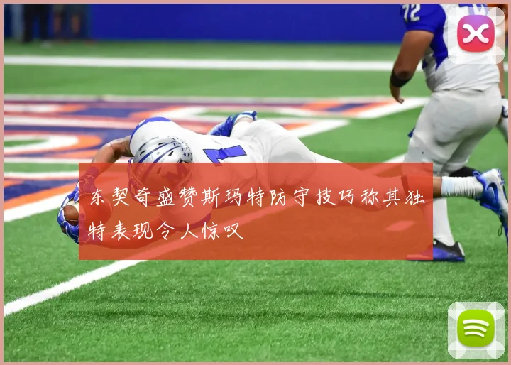 东契奇盛赞斯玛特防守技巧称其独特表现令人惊叹