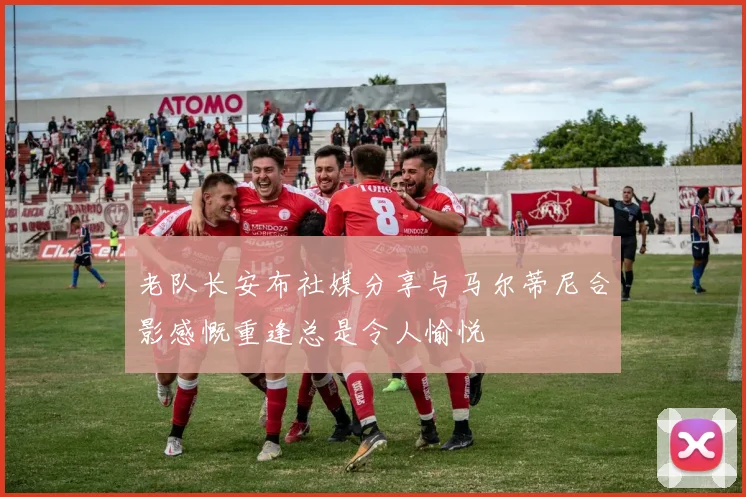 老队长安布社媒分享与马尔蒂尼合影感慨重逢总是令人愉悦