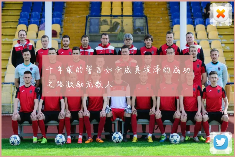 十年前的誓言如今成真埃泽的成功之路激励无数人