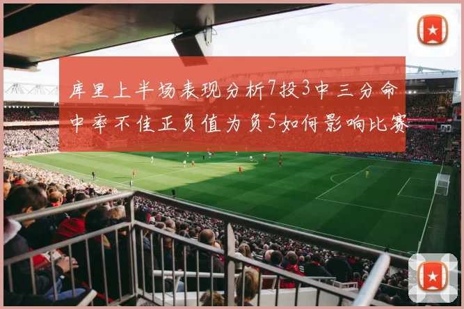 库里上半场表现分析7投3中三分命中率不佳正负值为负5如何影响比赛走势